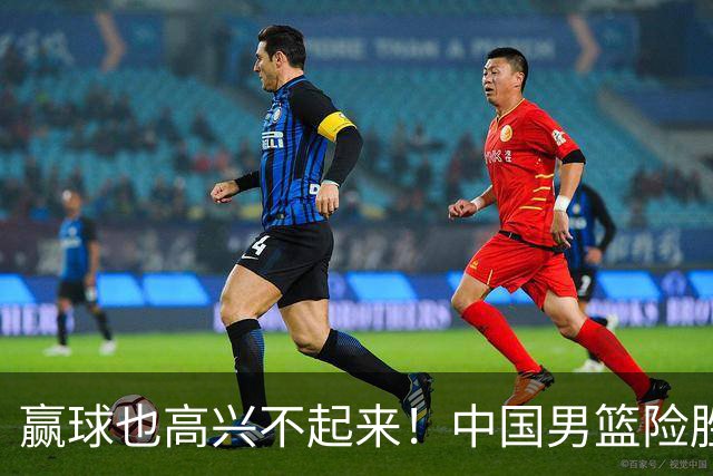 赢球也高兴不起来！中国男篮险胜沙特，2人0分 这样打怎么去夺冠？